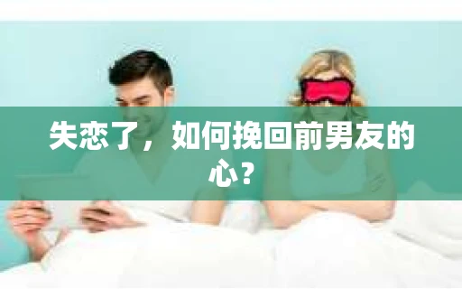 失恋了，如何挽回前男友的心？