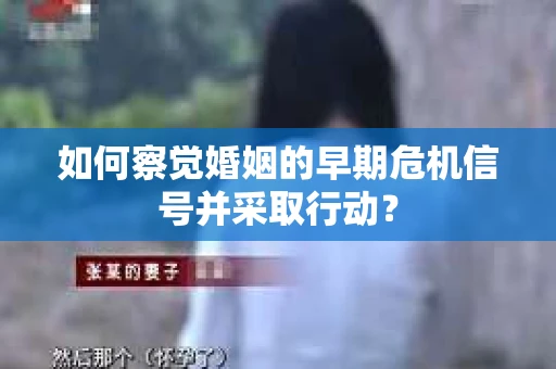 如何察觉婚姻的早期危机信号并采取行动？