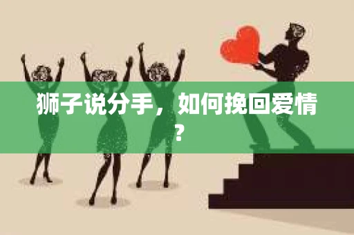 狮子说分手，如何挽回爱情？