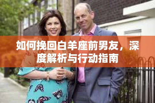 如何挽回白羊座前男友，深度解析与行动指南