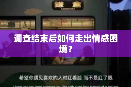 调查结束后如何走出情感困境？