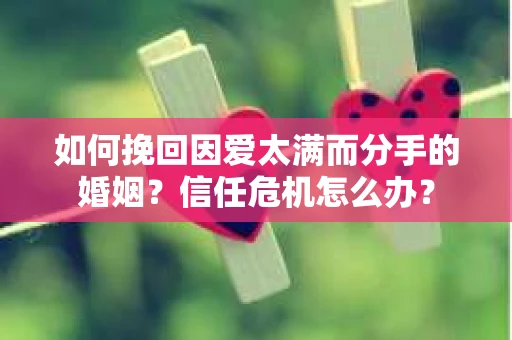 如何挽回因爱太满而分手的婚姻？信任危机怎么办？