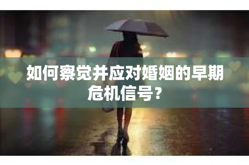 如何察觉并应对婚姻的早期危机信号？