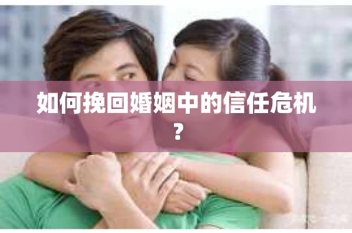 如何挽回婚姻中的信任危机？