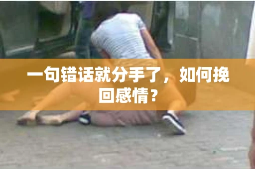 一句错话就分手了，如何挽回感情？