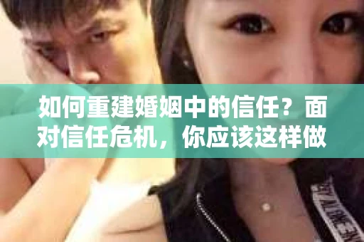 如何重建婚姻中的信任？面对信任危机，你应该这样做