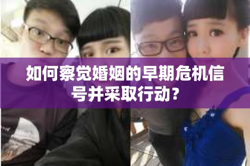 如何察觉婚姻的早期危机信号并采取行动？
