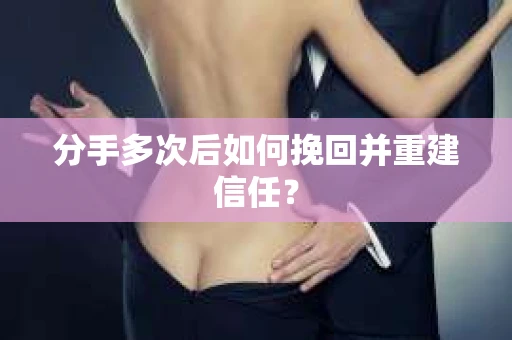 分手多次后如何挽回并重建信任？