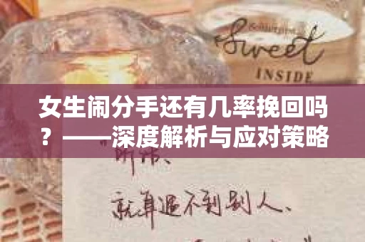 女生闹分手还有几率挽回吗？——深度解析与应对策略