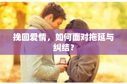 挽回爱情，如何面对拖延与纠结？