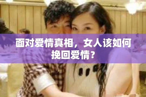 面对爱情真相，女人该如何挽回爱情？
