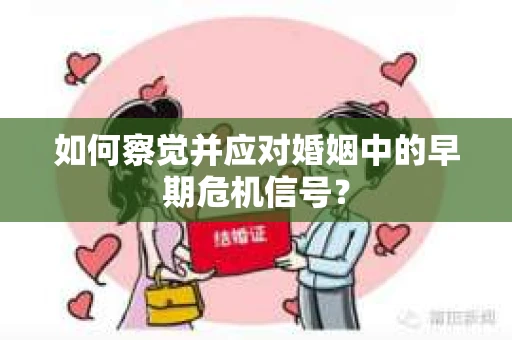 如何察觉并应对婚姻中的早期危机信号？
