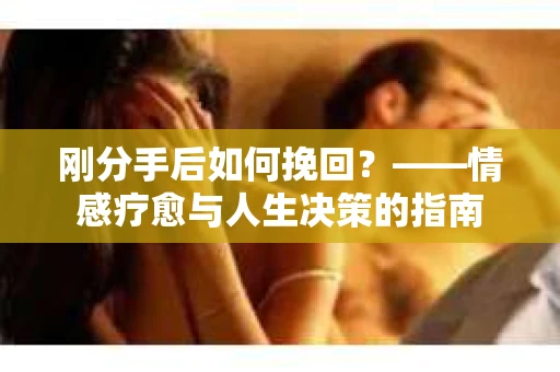 刚分手后如何挽回？——情感疗愈与人生决策的指南
