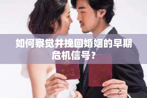 如何察觉并挽回婚姻的早期危机信号？