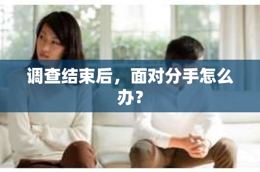 调查结束后，面对分手怎么办？