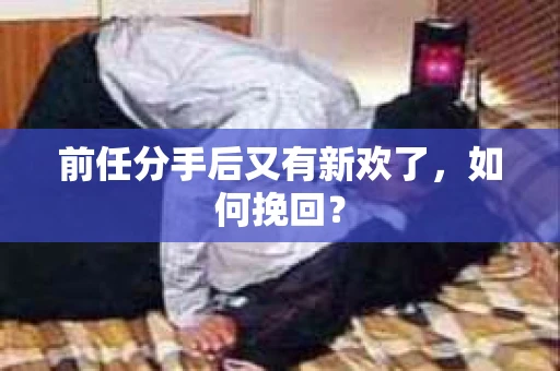 前任分手后又有新欢了，如何挽回？