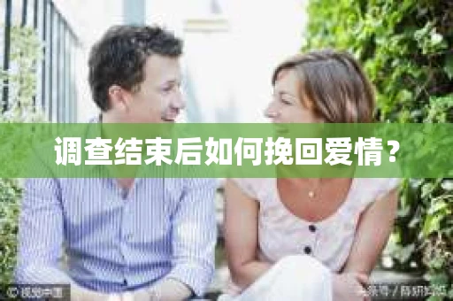 调查结束后如何挽回爱情？