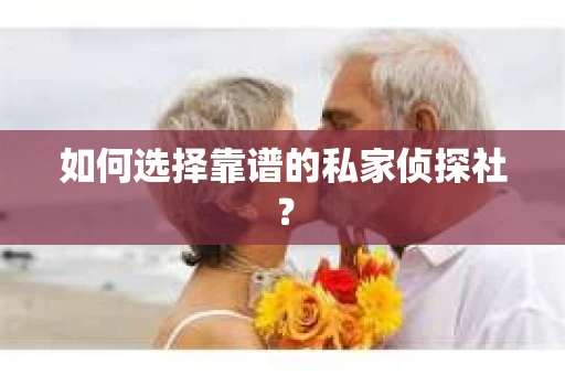 如何选择靠谱的私家侦探社？