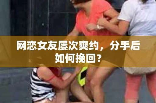 网恋女友屡次爽约，分手后如何挽回？