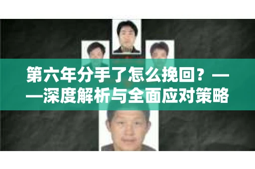 第六年分手了怎么挽回？——深度解析与全面应对策略