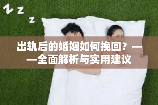 出轨后的婚姻如何挽回？——全面解析与实用建议