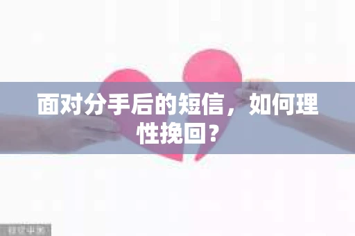 面对分手后的短信，如何理性挽回？