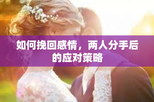 如何挽回感情，两人分手后的应对策略