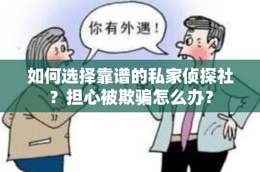 如何选择靠谱的私家侦探社？担心被欺骗怎么办？
