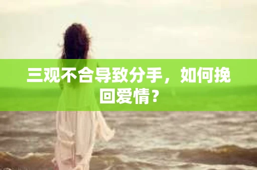 三观不合导致分手，如何挽回爱情？
