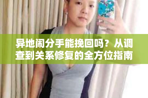 异地闹分手能挽回吗？从调查到关系修复的全方位指南