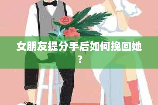 女朋友提分手后如何挽回她？