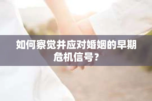 如何察觉并应对婚姻的早期危机信号？
