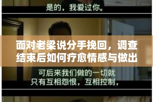 面对老梁说分手挽回，调查结束后如何疗愈情感与做出人生决策？