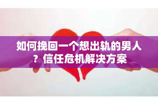 如何挽回一个想出轨的男人？信任危机解决方案