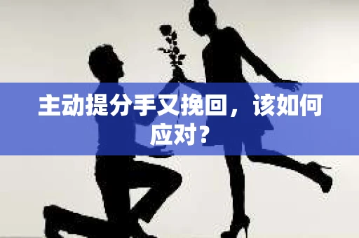 主动提分手又挽回，该如何应对？