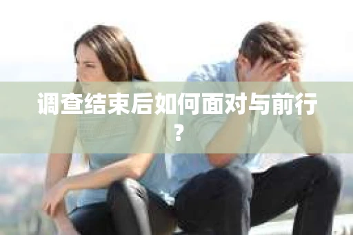 调查结束后如何面对与前行？