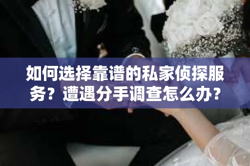 如何选择靠谱的私家侦探服务？遭遇分手调查怎么办？