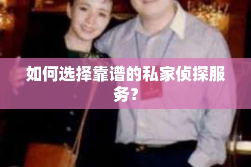 如何选择靠谱的私家侦探服务？