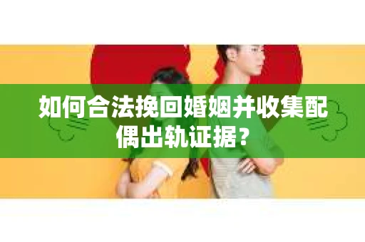 如何合法挽回婚姻并收集配偶出轨证据？