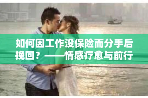 如何因工作没保险而分手后挽回？——情感疗愈与前行计划