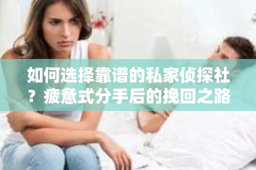 如何选择靠谱的私家侦探社？疲惫式分手后的挽回之路怎么办？