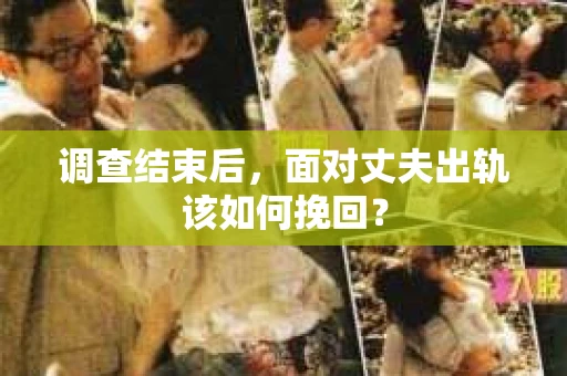 调查结束后，面对丈夫出轨该如何挽回？