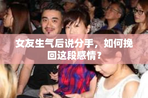 女友生气后说分手，如何挽回这段感情？