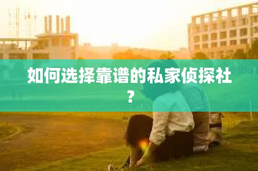 如何选择靠谱的私家侦探社？