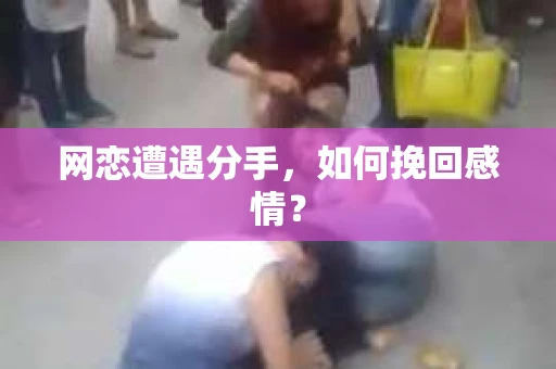 网恋遭遇分手，如何挽回感情？