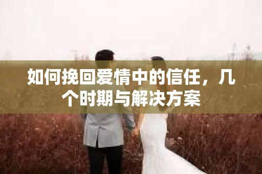 如何挽回爱情中的信任，几个时期与解决方案