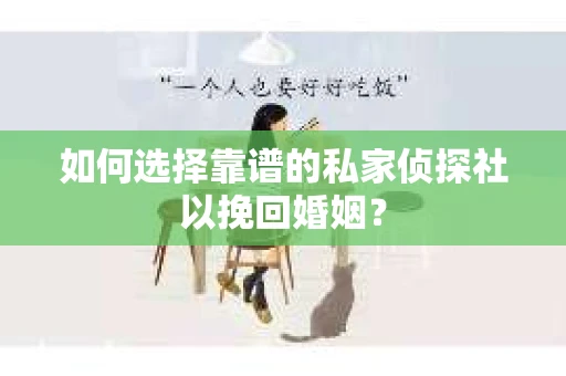 如何选择靠谱的私家侦探社以挽回婚姻？