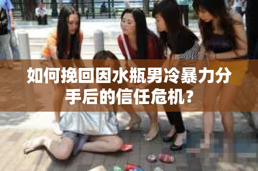 如何挽回因水瓶男冷暴力分手后的信任危机？