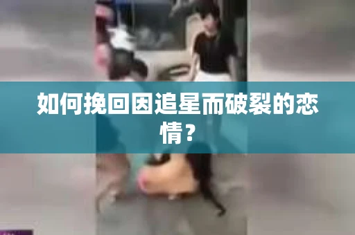 如何挽回因追星而破裂的恋情？