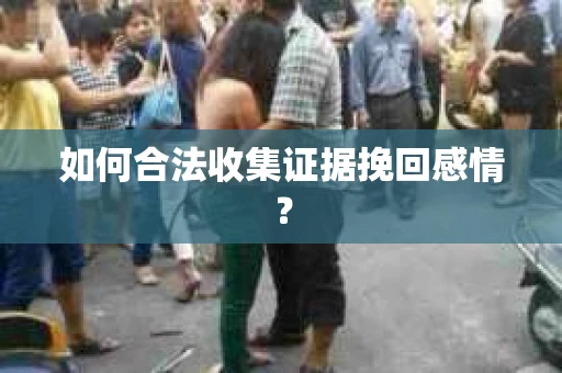如何合法收集证据挽回感情？